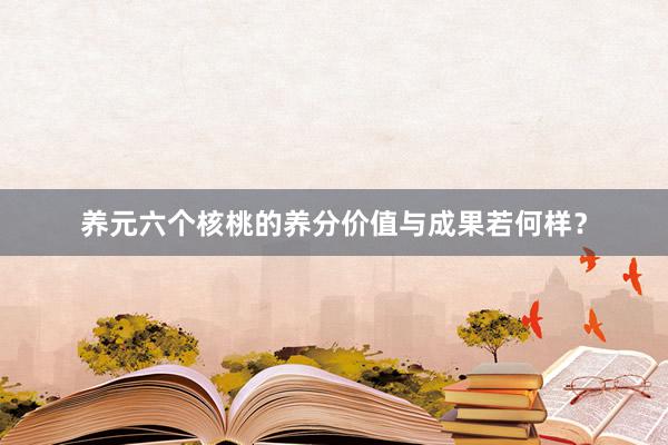 养元六个核桃的养分价值与成果若何样？